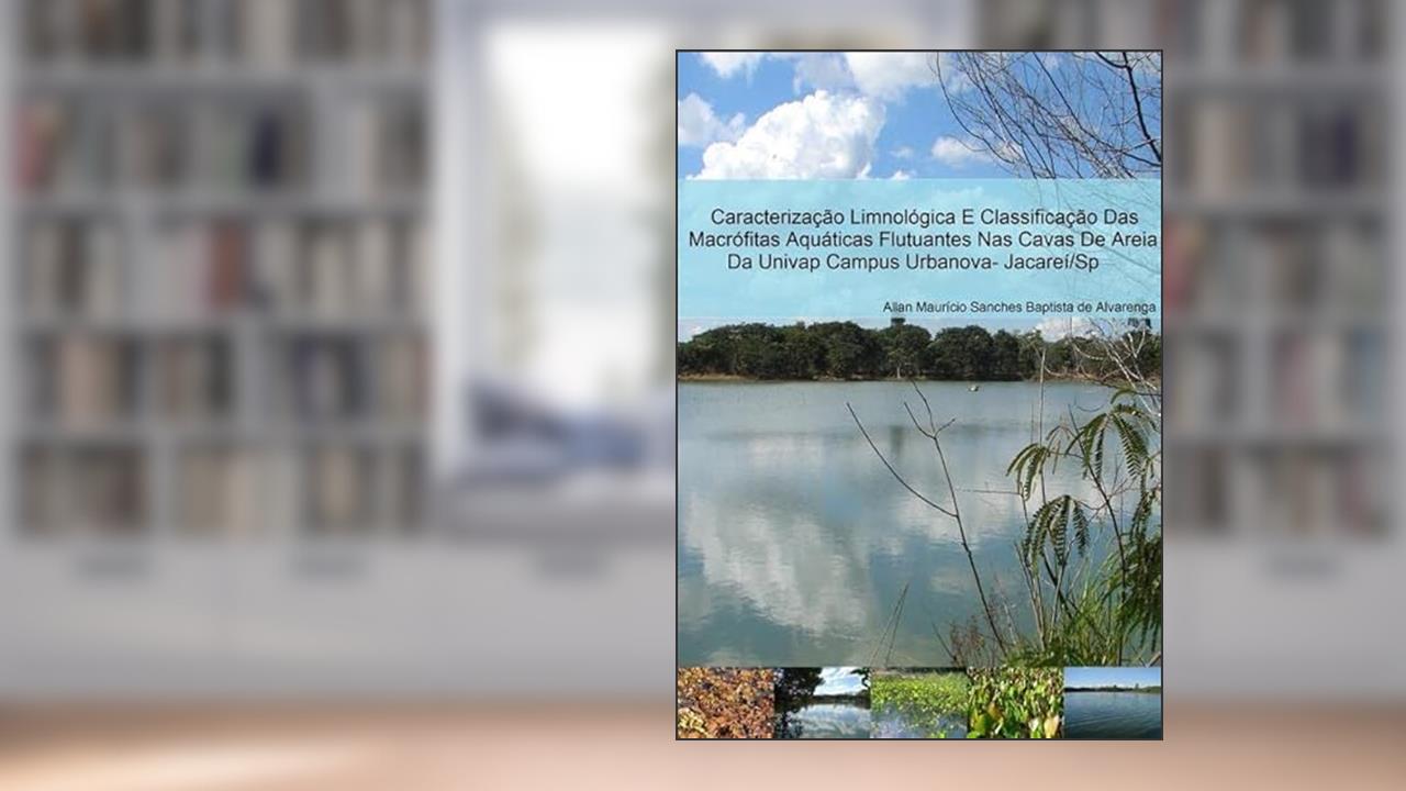 Caracterizacao Limnologica e Classificacao das Macrofitas Aquaticas Flutuantes nas Cavas de Areia da Univap Campus Urbanova- Jacarei/Sp, do autor Allan Maurício Sanches Baptista De Alvarenga