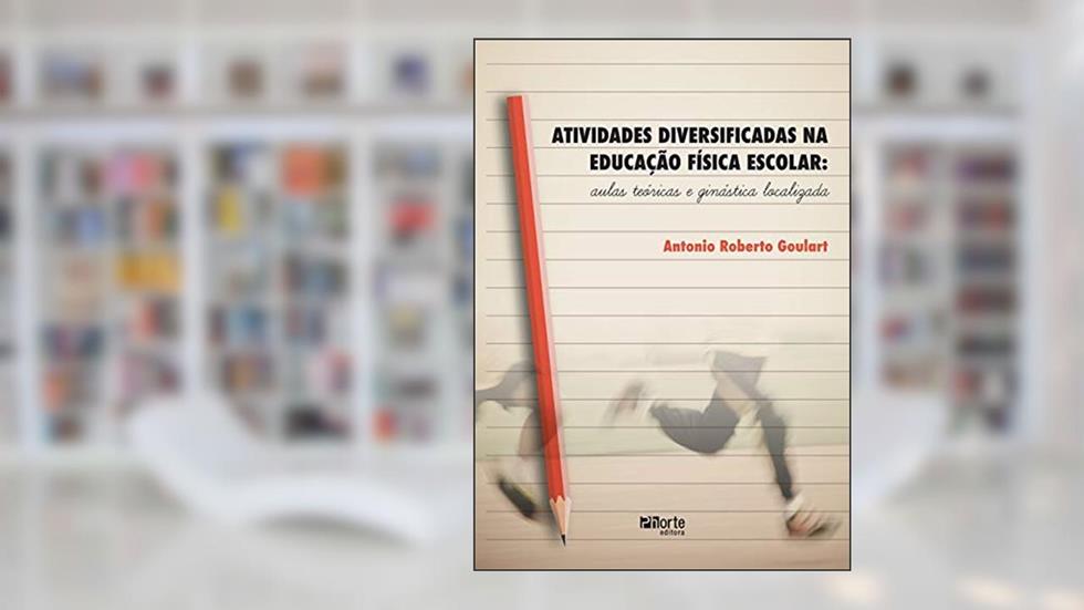 Atividades Diversificadas na Educação Física Escolar. Aulas Teóricas e Ginástica Localizada, do autor Antonio Roberto Goulart