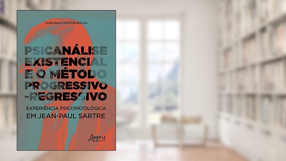 Psicanálise existencial e o método progressivo-regressivo: experiência psicopatológica em Jean-Paul Sartre, do autor Marivania Cristina Bocca