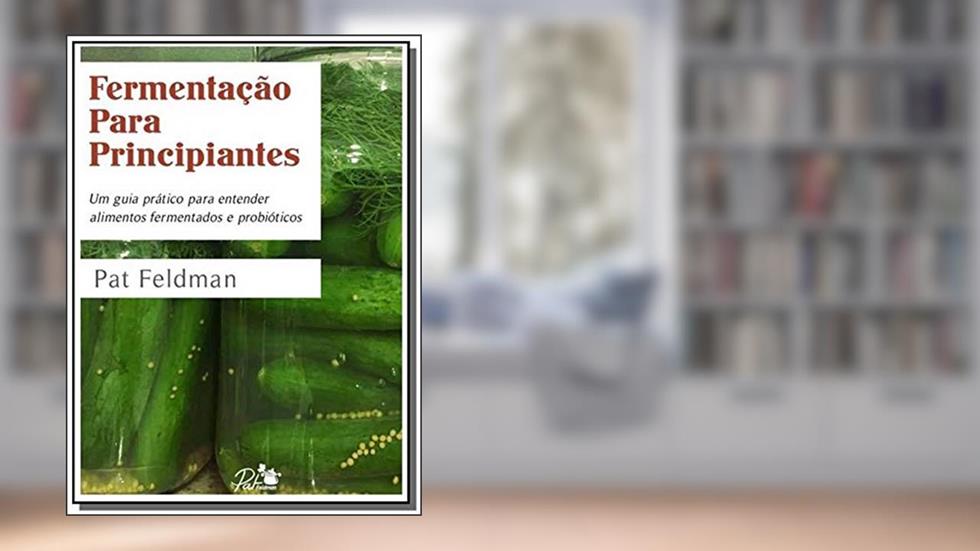 Fermentação Para Principiantes. Um guia prático para entender alimentos fermentados e probióticos, do autor Pat Feldman