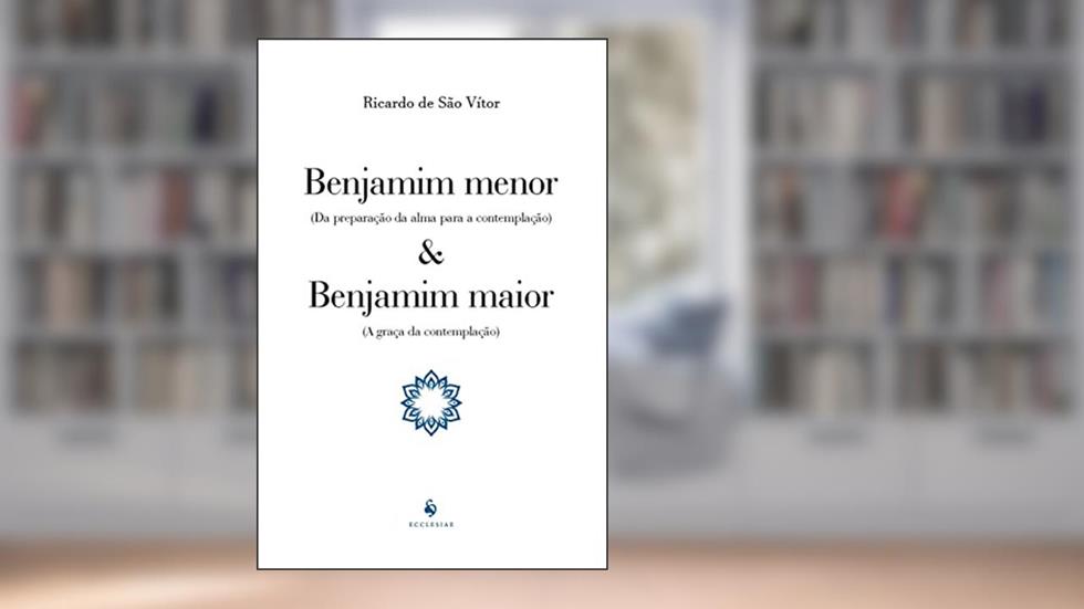 Benjamim Menor (da Preparação Da Alma Para A Contemplação) E Benjamim Maior (a Graça Da Contemplação), do autor Ricardo De São Vítor