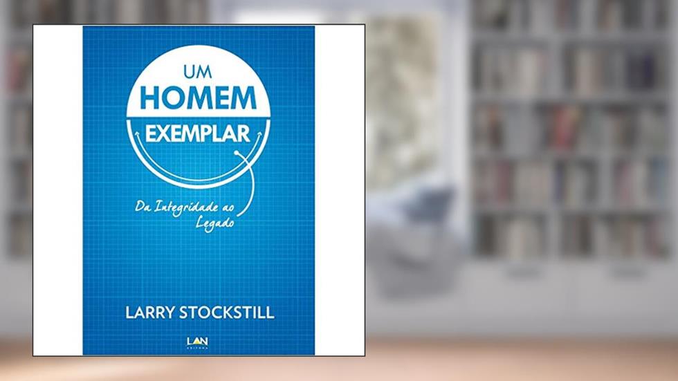 Um Homem Exemplar. Da Integridade ao Legado, do autor Larry Stockstill