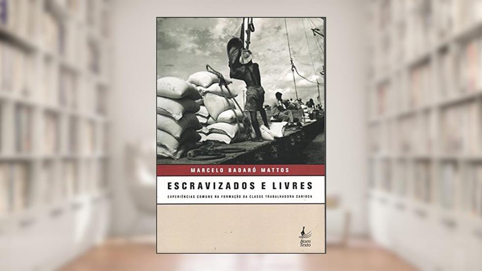 Escravizados e Livres. Experiências Comuns na Formação da Classe Trabalhadora Carioca, do autor Marcelo Badaró Mattos