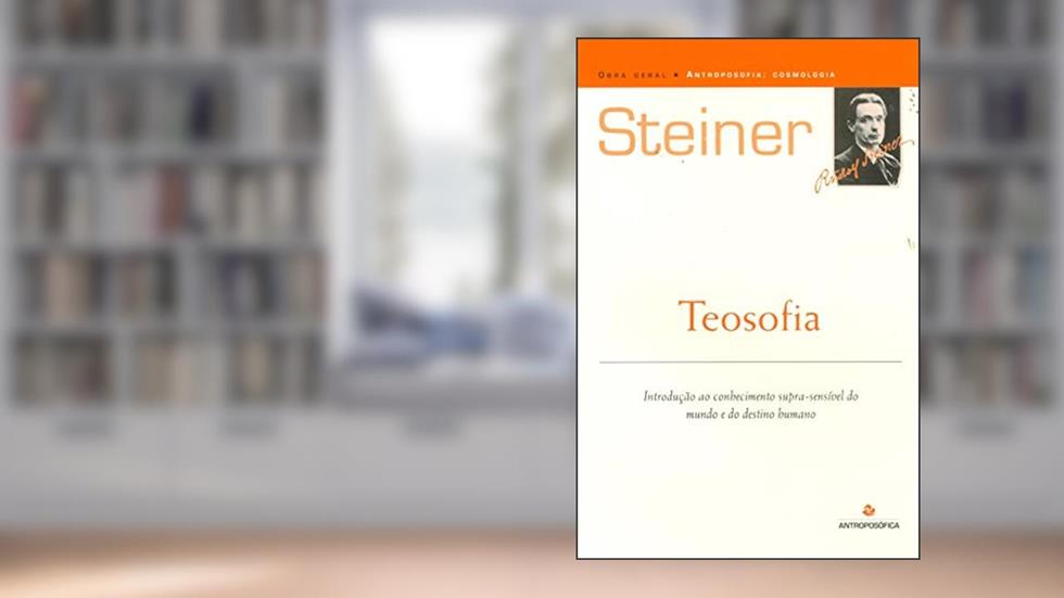 Teosofia Introdução ao Conhecimento Supra-sensível do Mundo e do Destino Humano, do autor Rudolf Steiner