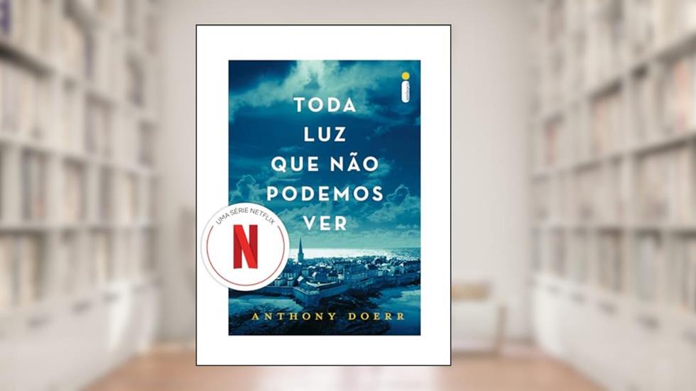 Toda luz que não podemos ver: Livro que deu origem à série da Netflix, do autor Anthony Doerr