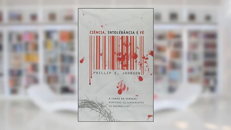 Ciência, Intolerância E Fé - A Cunha Da Verdade: Rompendo Os Fundamentos Do Naturalismo, do autor Robert A. Johnson