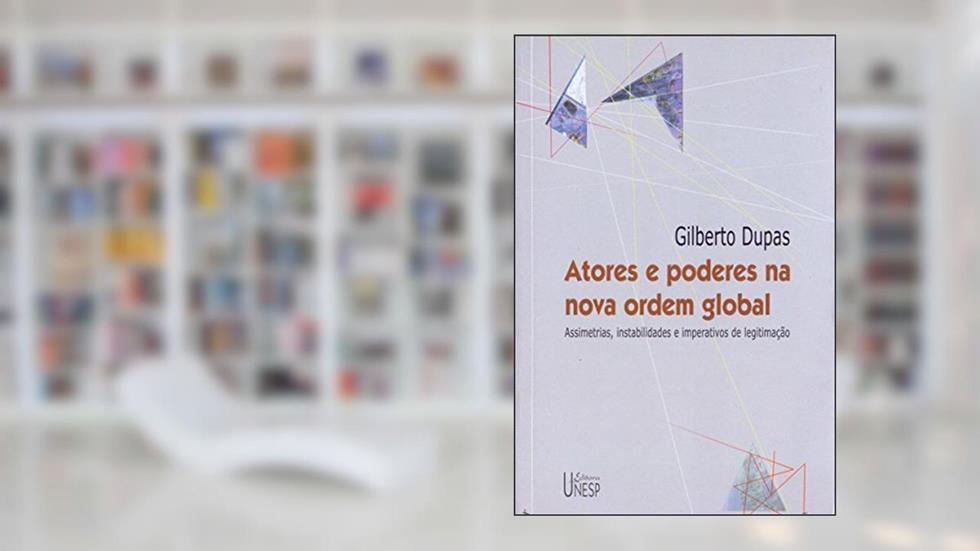 Atores e poderes na nova ordem global: Assimetrias, instabilidades e imperativos de legitimação, do autor Gilberto Dupas
