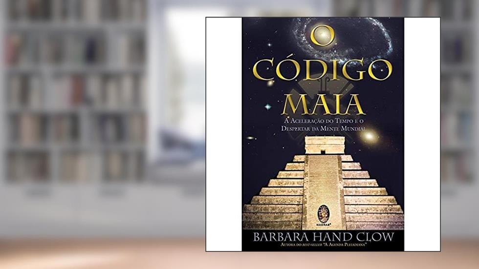 Código Maia, O: Aceleração do tempo e o despertar da mente mundial, do autor Barbara Hand Clow