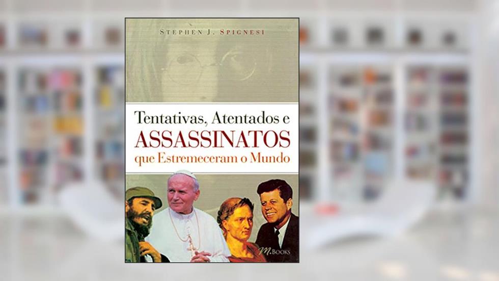 Tentativas, Atentados e Assassinatos que Estremeceram o Mundo, do autor Stephen J. Spignesi