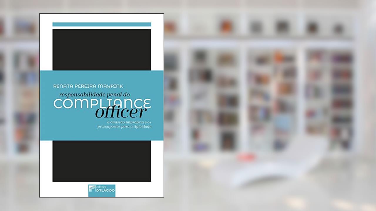 Responsabilidade Penal do Compliance Officer: a Omissão Imprópria e os Pressupostos Para a Tipicidade, do autor Renata Pereira Mayrink