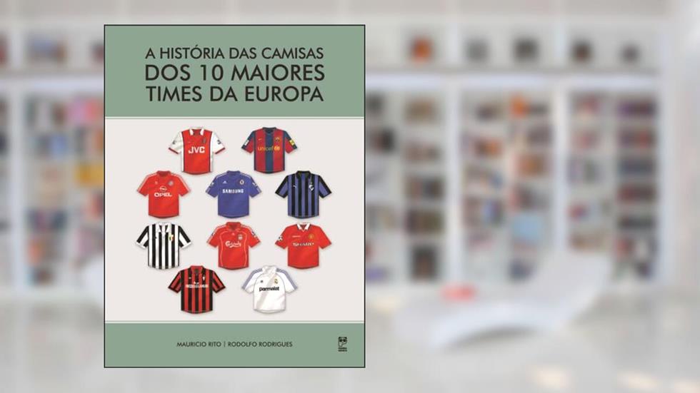 A história das camisas dos 10 maiores times da Europa, do autor Mauricio Rito; Rodolfo Rodrigues