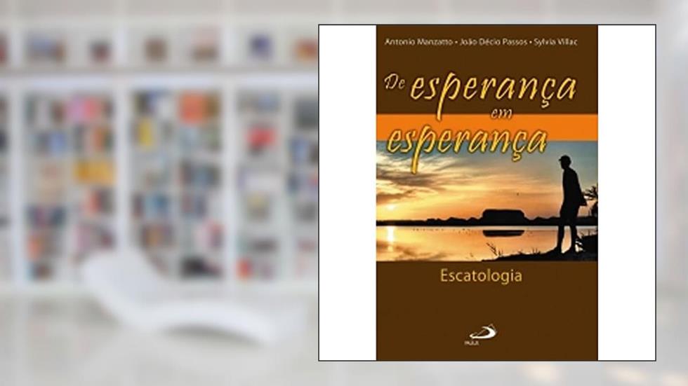 De Esperança em Esperança: Escatologia, do autor Antonio Manzatto; João Décio Passos; Sylvia Villac