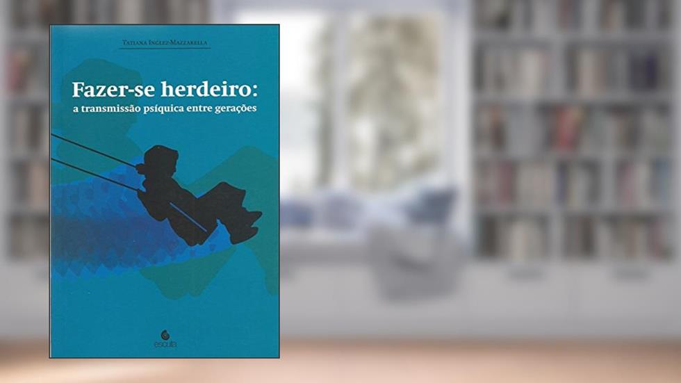 Fazer-se Herdeiro: a Transmissão Psíquica Entre Gerações, do autor Tatiana Inglez-Mazzarella