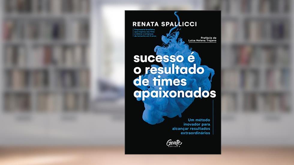 Sucesso é o resultado de times apaixonados: Um método inovador para alcançar resultados extraordinários, do autor Renata Spallicci
