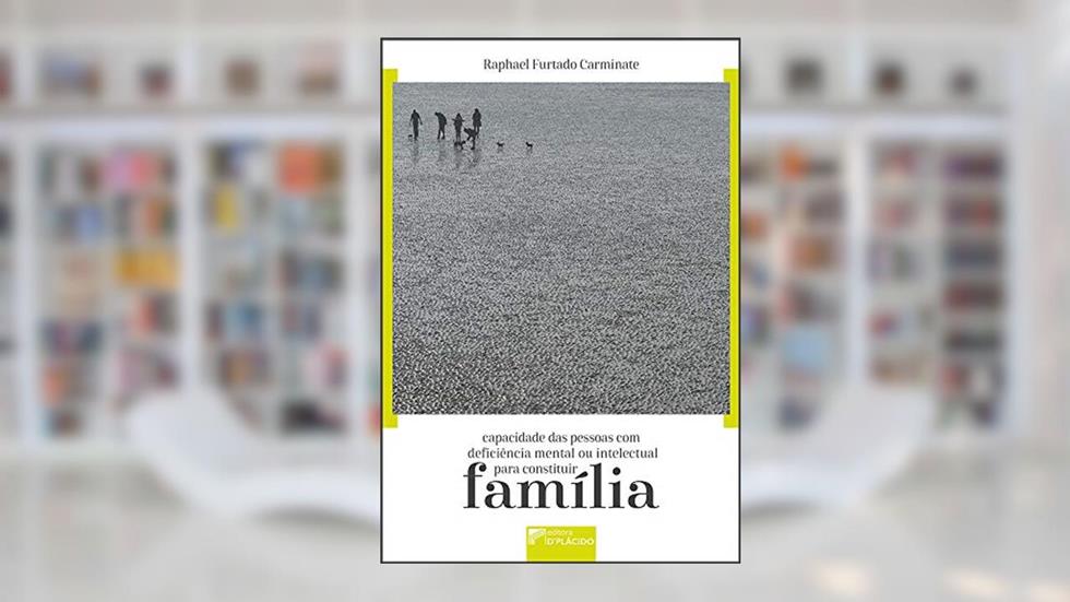 Capacidade das Pessoas com Deficiência Mental ou Intelectual Para Constituir Família, do autor Raphael Furtado Carminate