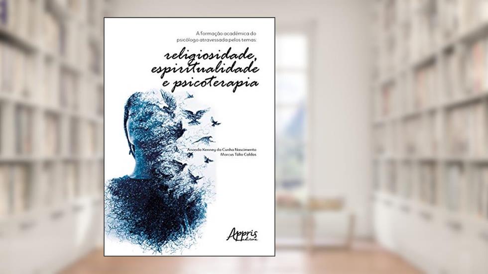 A formação acadêmica do psicólogo atravessada pelos temas: religiosidade, espiritualidade e psicoterapia, do autor Ananda Kenney da Cunha Nascimento; Marcus Túlio Caldas