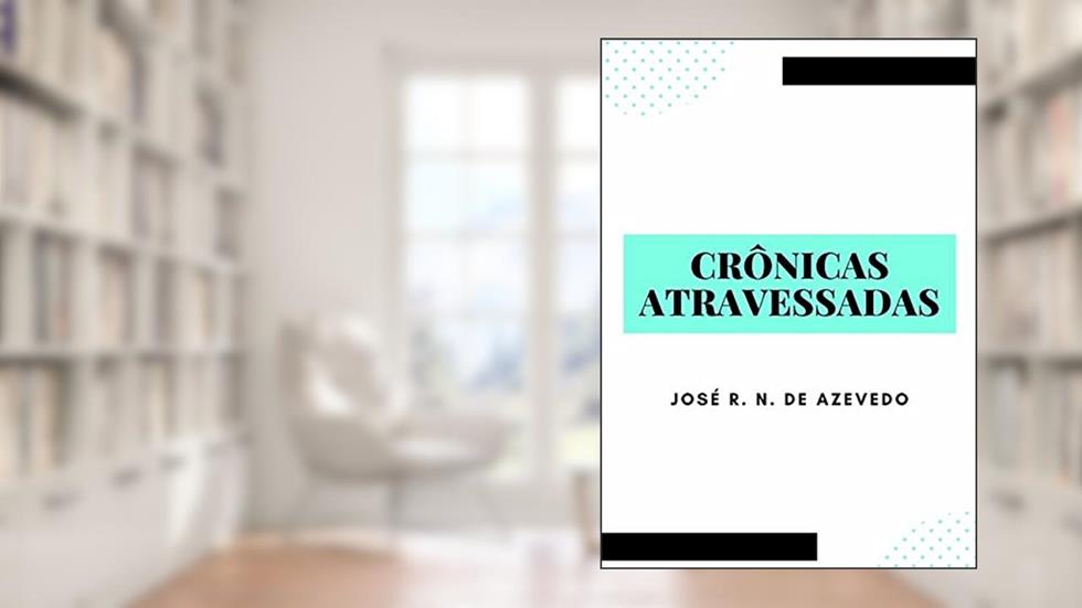 Crônicas Atravessadas, do autor José R. N. De Azevedo
