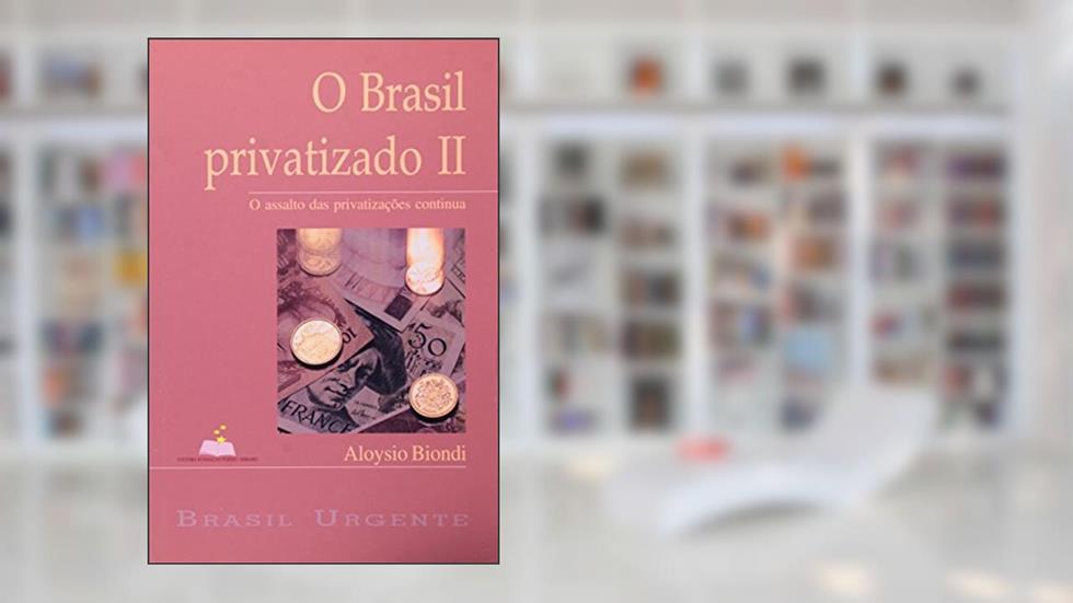 O Brasil Privatizado. O Assalto Das Privatizações Continua - Volume 2, do autor Aloysio Biondi