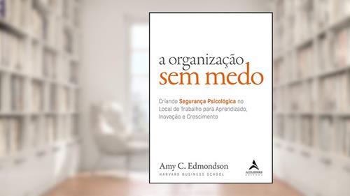 Capa de A organização sem medo: criando segurança psicológica no local de trabalho para aprendizado, novação e crescimento: Volume 1, do autor Amy C. Edmondson