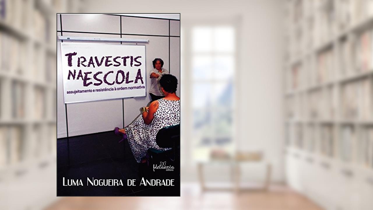 Travestis na Escola: Assujeitamento e Resistência à Ordem Normativa, do autor Luma Nogueira de Andrade