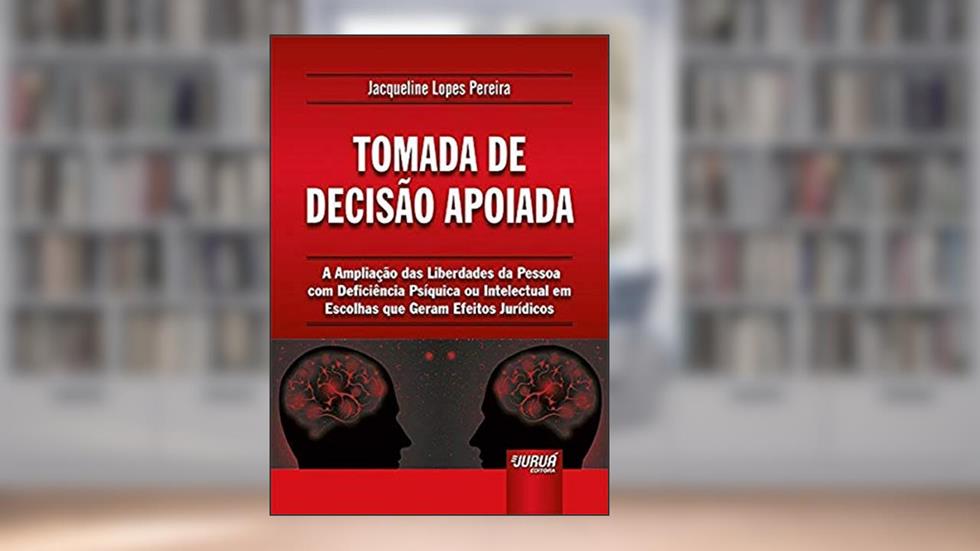 Tomada de Decisão Apoiada - A Ampliação das Liberdades da Pessoa com Deficiência Psíquica ou Intelectual em Escolhas que Geram Efeitos Jurídicos, do autor Jacqueline Lopes Pereira