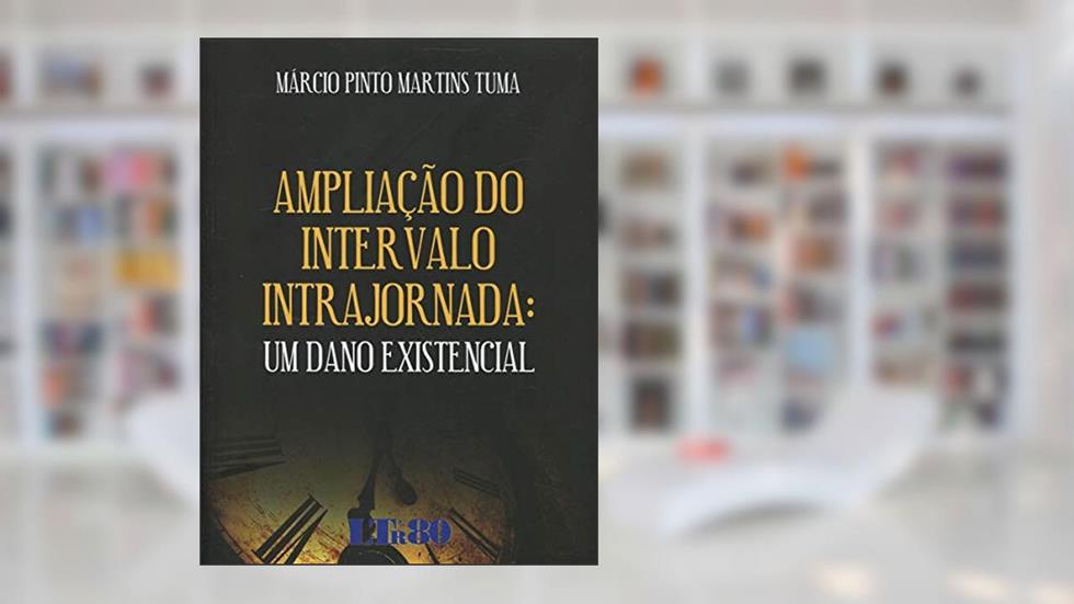 Ampliação Do Intervalo Intrajornada: Um Dano Existencial, do autor Márcio Pinto Martins Tuma