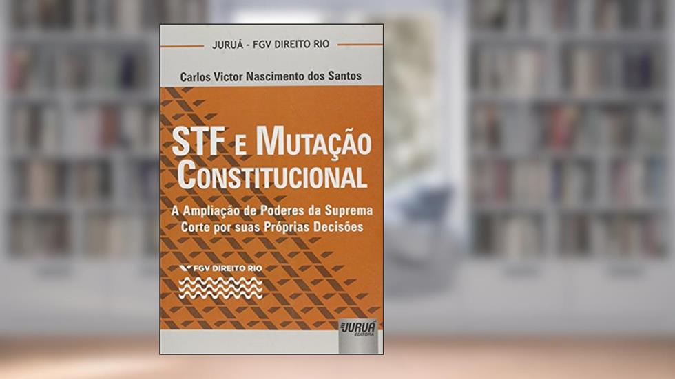 STF e Mutação Constitucional - A Ampliação de Poderes da Suprema Corte por suas Próprias Decisões - Coleção FGV Direito Rio, do autor Carlos Victor Nascimento dos Santos