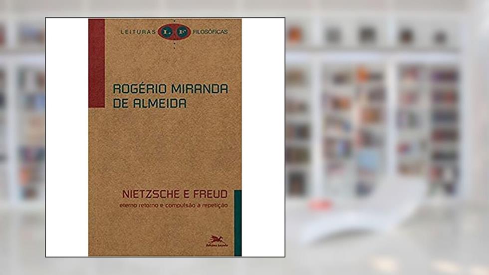 Nietzsche e Freud: Eterno retorno e compulsão à repetição, do autor Rogério Miranda de Almeida