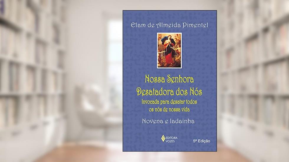 Nossa Senhora Desatadora dos Nós: Invocada para desatar todos os nós de nossa vida - Novena e ladainha, do autor Elam de Almeida Pimentel