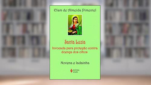 Capa de Santa Luzia: Invocada para proteção contra doença dos olhos - Novena e ladainha, do autor Elam de Almeida Pimentel