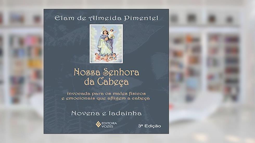 Nossa Senhora da Cabeça: Invocada para os males físicos e emocionais que afligem a cabeça - Novena e ladainha, do autor Elam de Almeida Pimentel