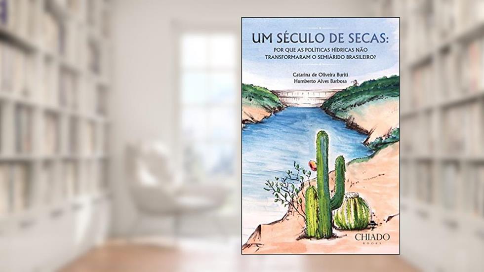 Um século de secas: por que as políticas hídricas não transformaram o semiárido brasileiro?, do autor Catarina de Oliveira Buriti; Humberto Alves Barbosa