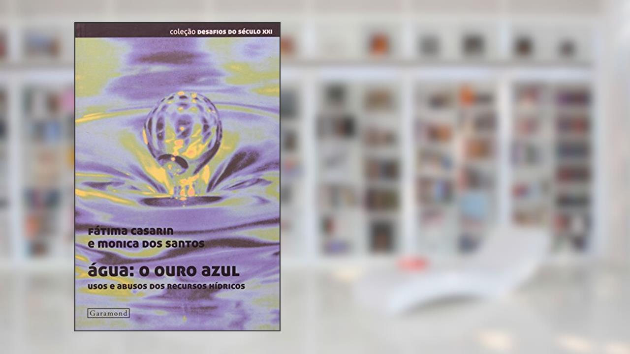 Água - O Ouro Azul. Usos e Abusos dos Recursos Hídricos, do autor Fatima Casarin; Monica dos Santos