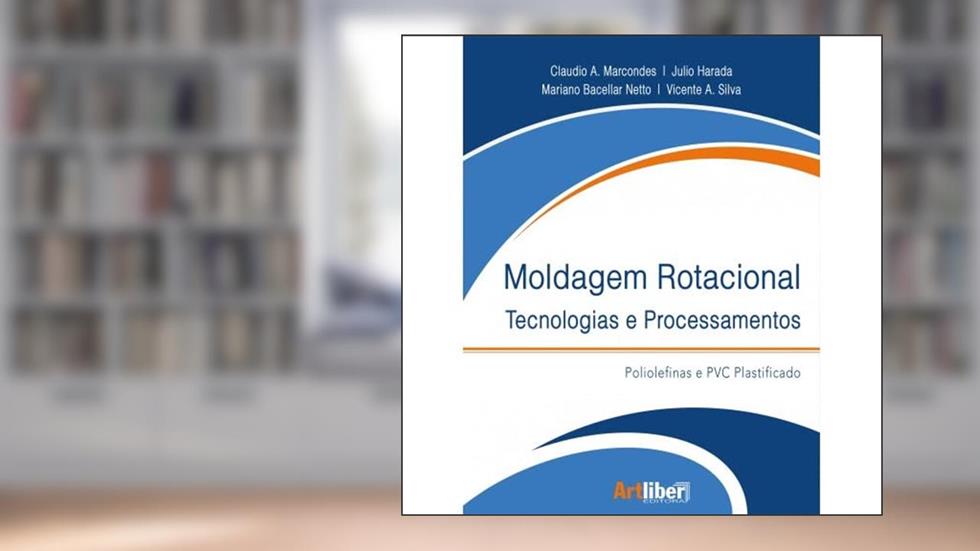 Moldagem rotacional - Tecnologias e Processamentos - Poliolefinas e PVC Plastificado, do autor Júlio Harada