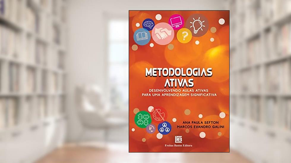 Metodologias Ativas: Desenvolvendo Aulas Ativas para uma Aprendizagem Significativa, do autor Ana Paula Sefton; Marcos Evandro Galini