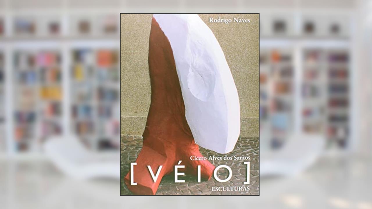 Cícero Alves dos Santos: [Véio] : esculturas, do autor Rodrigo Naves