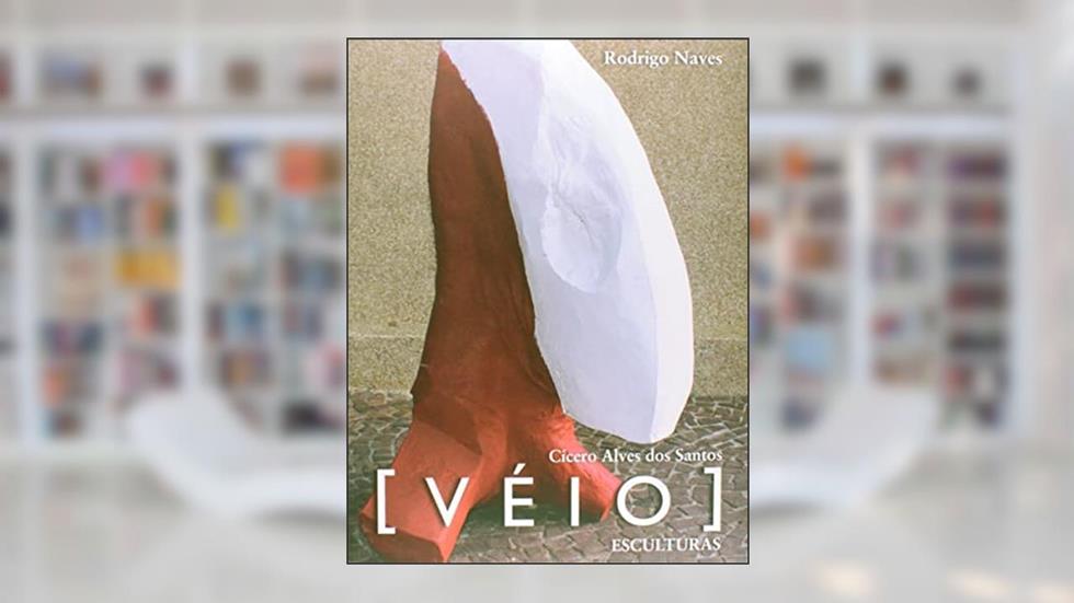 Cícero Alves dos Santos: [Véio] : esculturas, do autor Rodrigo Naves