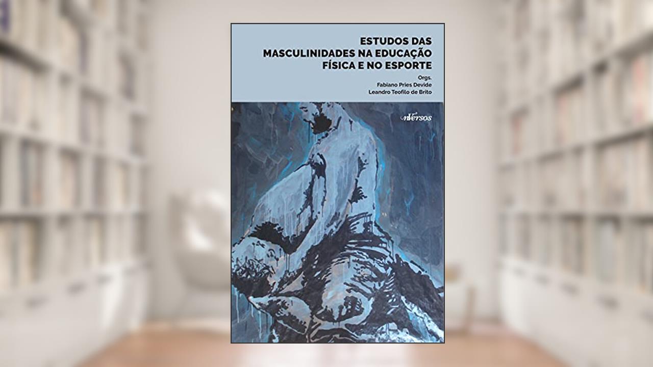 Estudos das Masculinidades Educacao Fisica Esporte, do autor Leandro Teofilo; Fabiano Pries Devide