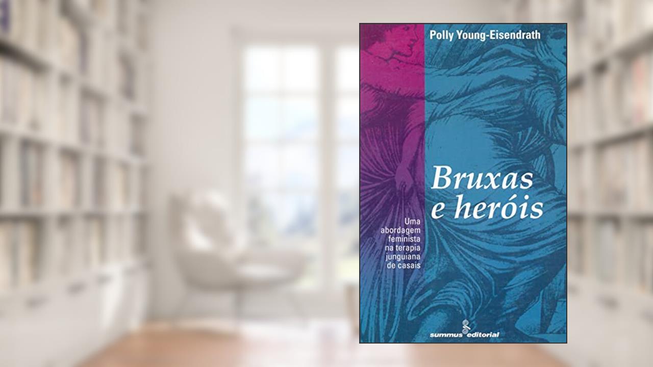 Bruxas e heróis: uma abordagem feminista na terapia junguiana de casais, do autor Polly Young-Eisendrath