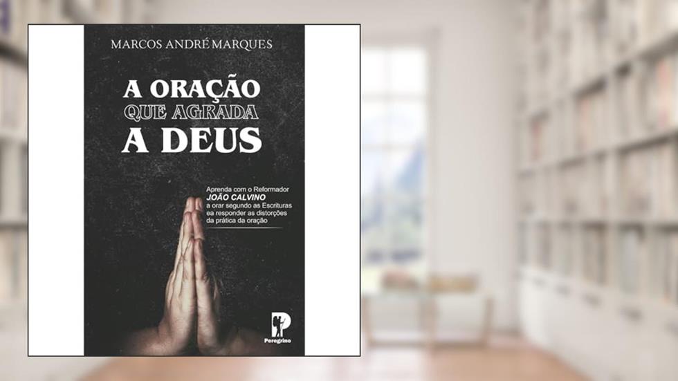 A Oração Que Agrada A Deus, do autor Marcos André Marques