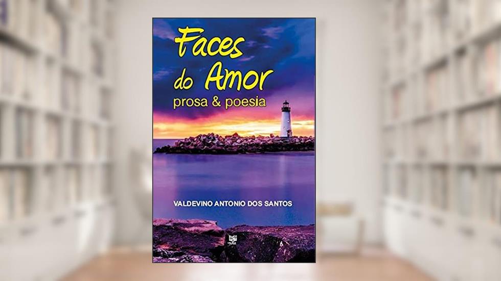 Faces do amor: Prosa & Poesia, do autor Valdevino Antonio dos (Autor) Santos