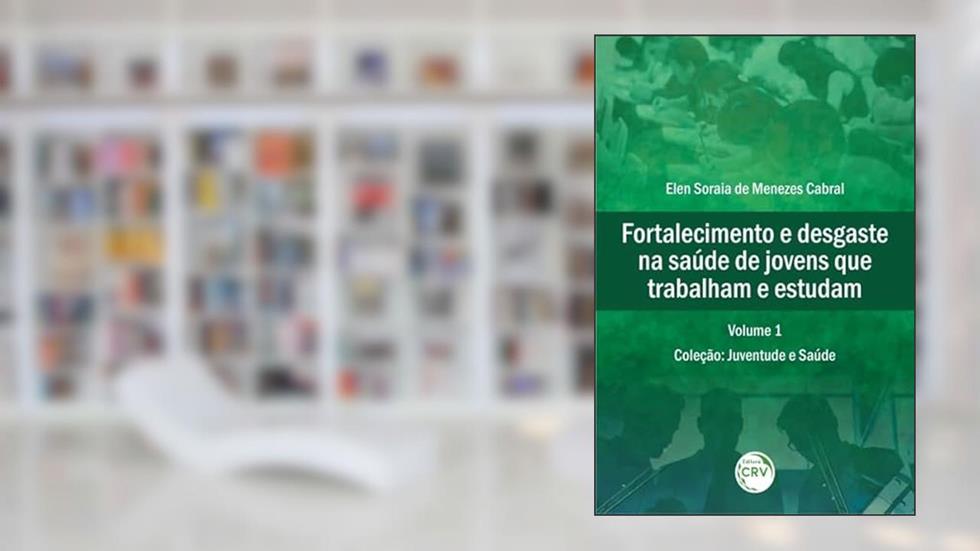 Fortalecimento e desgaste na saúde de jovens que trabalham e estudam coleção: juventude e saúde volume 1, do autor Elen Soraia de Menezes Cabral