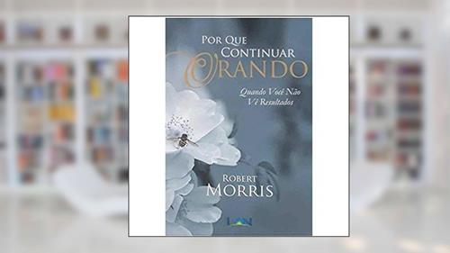 Capa de Por que Continuar Orando, do autor Robert Morris
