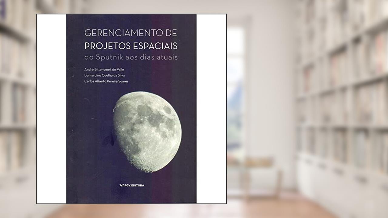 Gerenciamento de Projetos Espaciais: do Sputnik aos Dias Atuais, do autor André Bittencourt Do Valle; Bernardino Coelho Da Silva; Carlos Alberto Pereira Soares