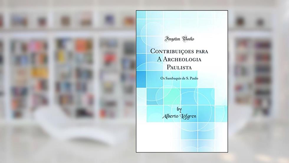 Contribuiçoes para A Archeologia Paulista: Os Sambaquis de S. Paulo (Classic Reprint), do autor Alberto Löfgren