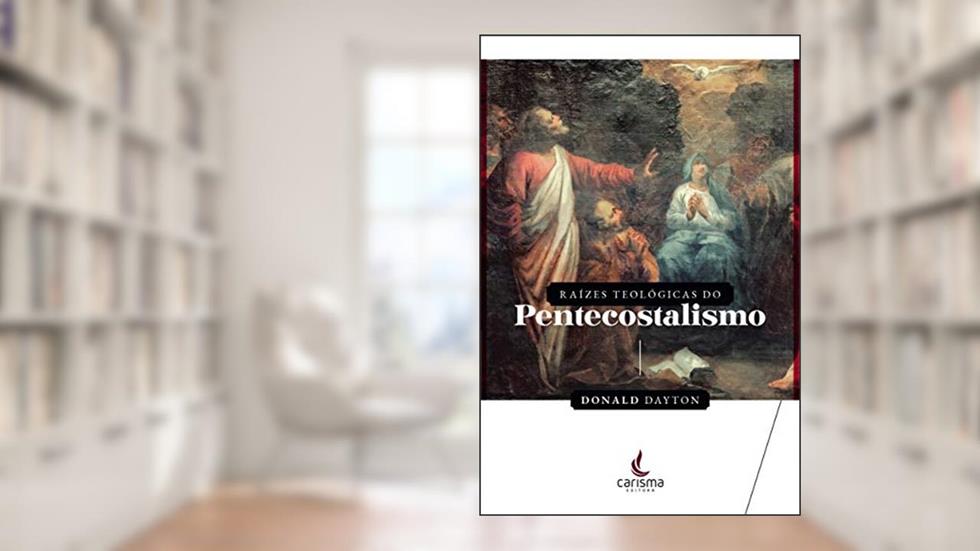 Raízes Teológicas do Pentecostalismo, do autor Donald Dayton