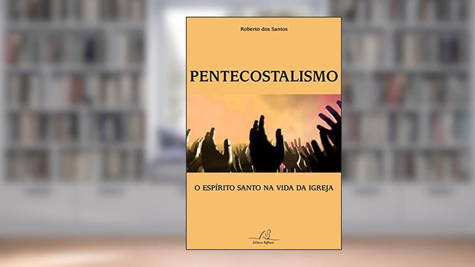 Pentecostalismo - O Espírito Santo Na Vida Da Igreja, do autor Roberto Dos Santos