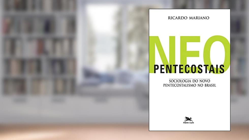 Neopentecostais: Sociologia do novo pentecostalismo no Brasil, do autor Ricardo Mariano
