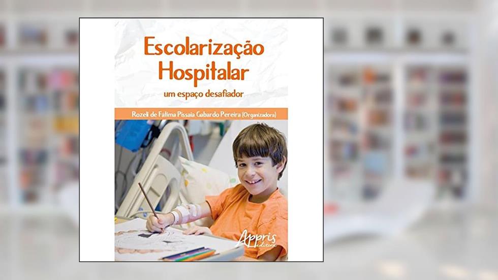 Escolarização hospitalar: um espaço desafiador, do autor Rozeli de Fátima Pissaia Gabardo Pereira