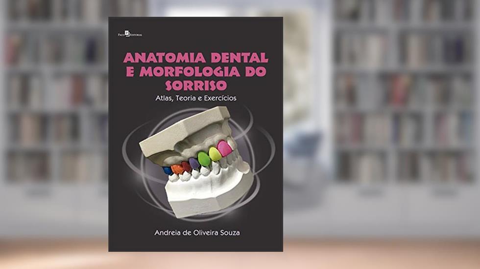 Anatomia Dental e Morfologia do Sorriso: Atlas, Teoria e Exercícios, do autor Andreia de Oliveira Souza